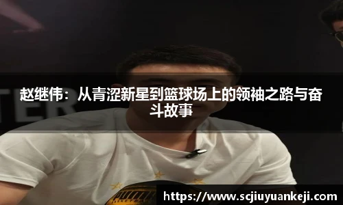 赵继伟：从青涩新星到篮球场上的领袖之路与奋斗故事
